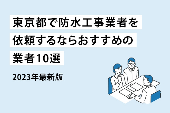 【2023年最新版】東京都で防水工事を依頼するならおすすめの業者10選